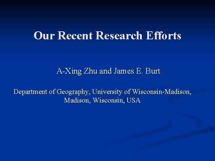 Our Recent Research Efforts A-Xing Zhu and James E. Burt Department of Geography, University