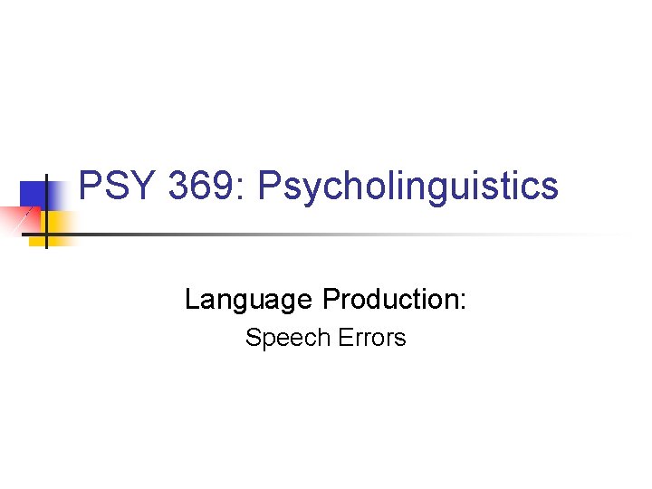 PSY 369: Psycholinguistics Language Production: Speech Errors 