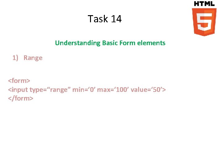 Task 14 Understanding Basic Form elements 1) Range <form> <input type=“range” min=‘ 0’ max=‘