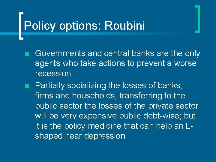 Policy options: Roubini n n Governments and central banks are the only agents who