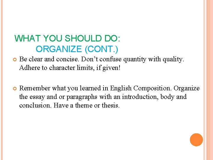 WHAT YOU SHOULD DO: ORGANIZE (CONT. ) Be clear and concise. Don’t confuse quantity