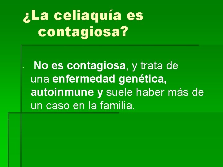 ¿La celiaquía es contagiosa? § No es contagiosa, y trata de una enfermedad genética, ¿La celiaquía es contagiosa? § No es contagiosa, y trata de una enfermedad genética,