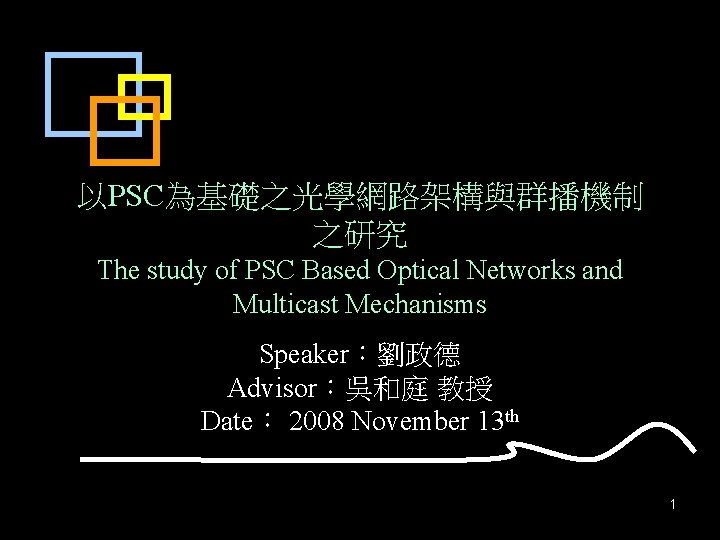 以PSC為基礎之光學網路架構與群播機制 之研究 The study of PSC Based Optical Networks and Multicast Mechanisms Speaker：劉政德 Advisor：吳和庭