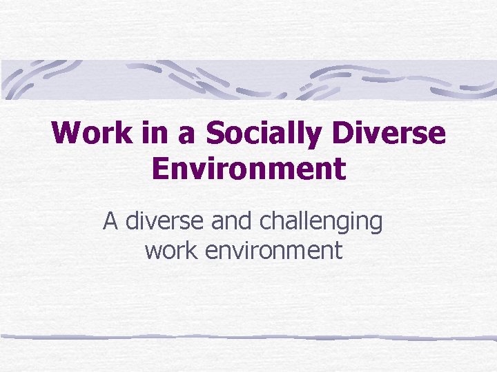 Work in a Socially Diverse Environment A diverse and challenging work environment 