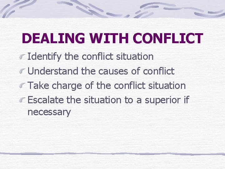 DEALING WITH CONFLICT Identify the conflict situation Understand the causes of conflict Take charge