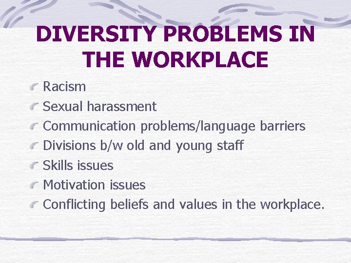 DIVERSITY PROBLEMS IN THE WORKPLACE Racism Sexual harassment Communication problems/language barriers Divisions b/w old