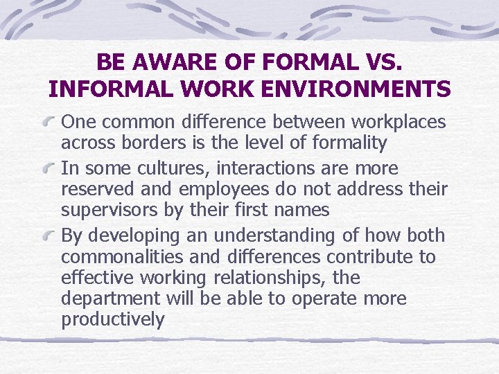 BE AWARE OF FORMAL VS. INFORMAL WORK ENVIRONMENTS One common difference between workplaces across