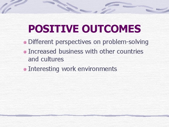 POSITIVE OUTCOMES Different perspectives on problem-solving Increased business with other countries and cultures Interesting