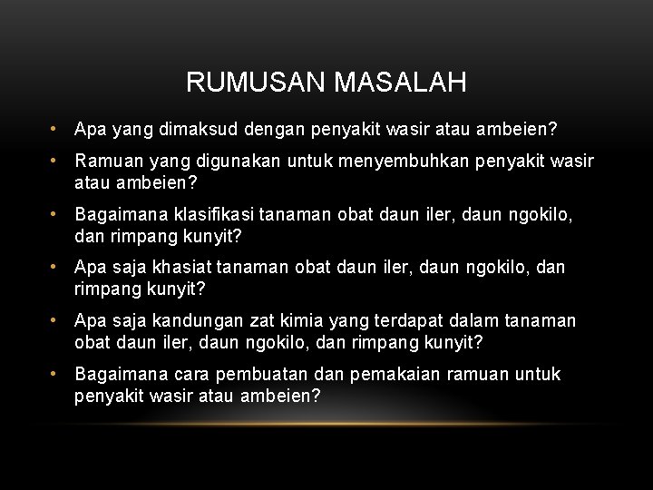 RUMUSAN MASALAH • Apa yang dimaksud dengan penyakit wasir atau ambeien? • Ramuan yang