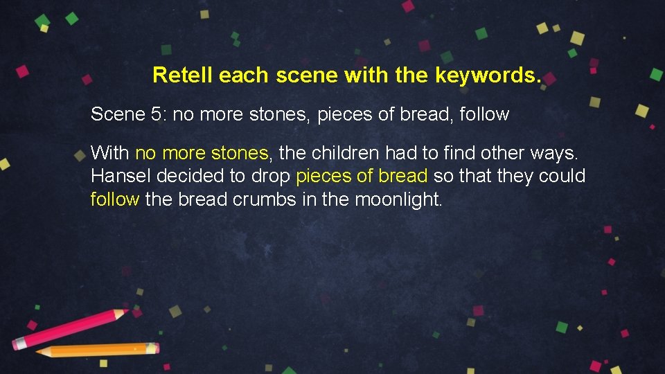 Retell each scene with the keywords. Scene 5: no more stones, pieces of bread,