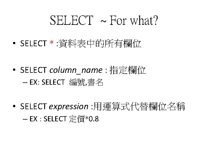SELECT ~ For what? • SELECT * : 資料表中的所有欄位 • SELECT column_name : 指定欄位