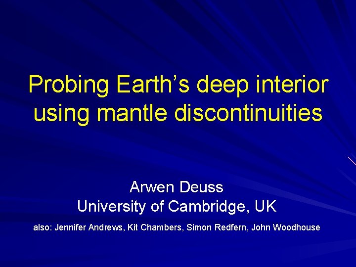 Probing Earth’s deep interior using mantle discontinuities Arwen Deuss University of Cambridge, UK also: