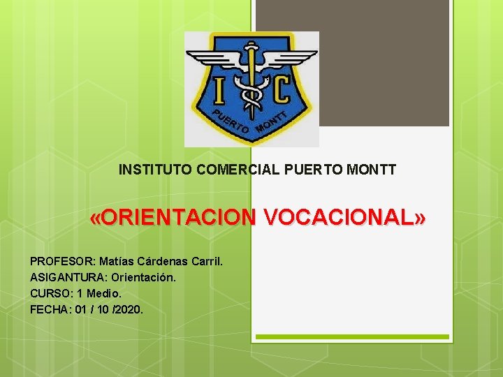 INSTITUTO COMERCIAL PUERTO MONTT «ORIENTACION VOCACIONAL» PROFESOR: Matías Cárdenas Carril. ASIGANTURA: Orientación. CURSO: 1