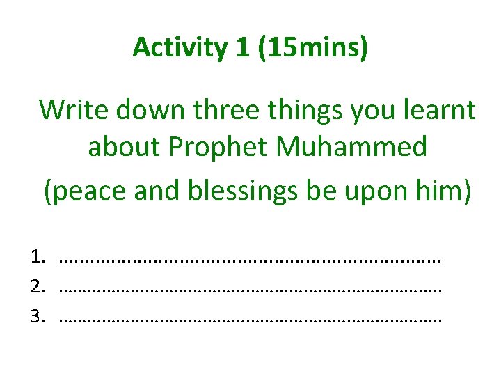 Activity 1 (15 mins) Write down three things you learnt about Prophet Muhammed (peace