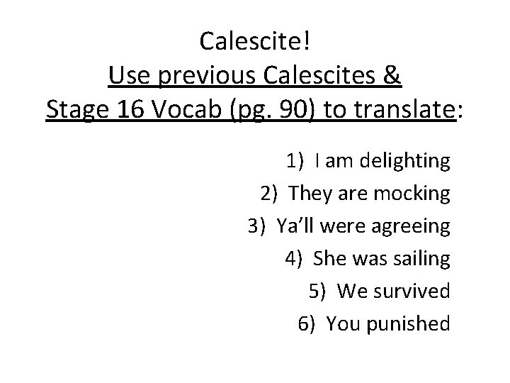 Calescite! Use previous Calescites & Stage 16 Vocab (pg. 90) to translate: 1) I