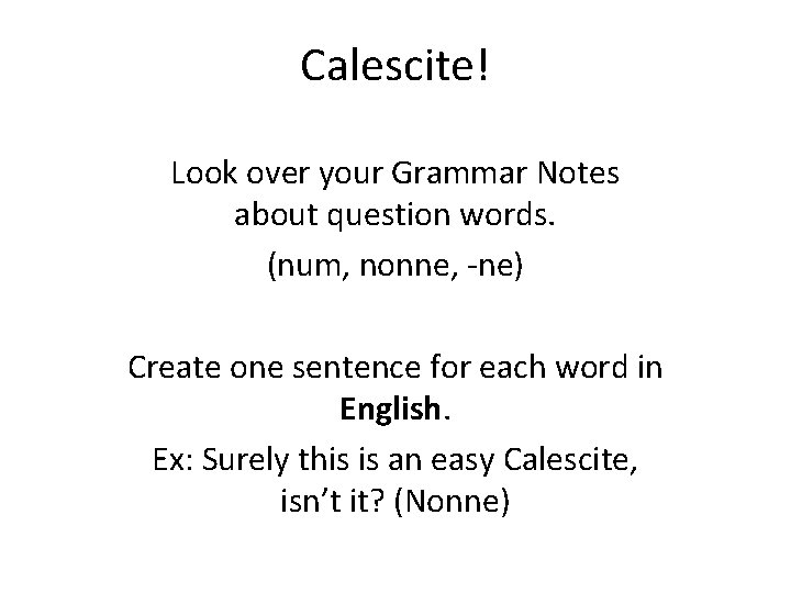 Calescite! Look over your Grammar Notes about question words. (num, nonne, -ne) Create one