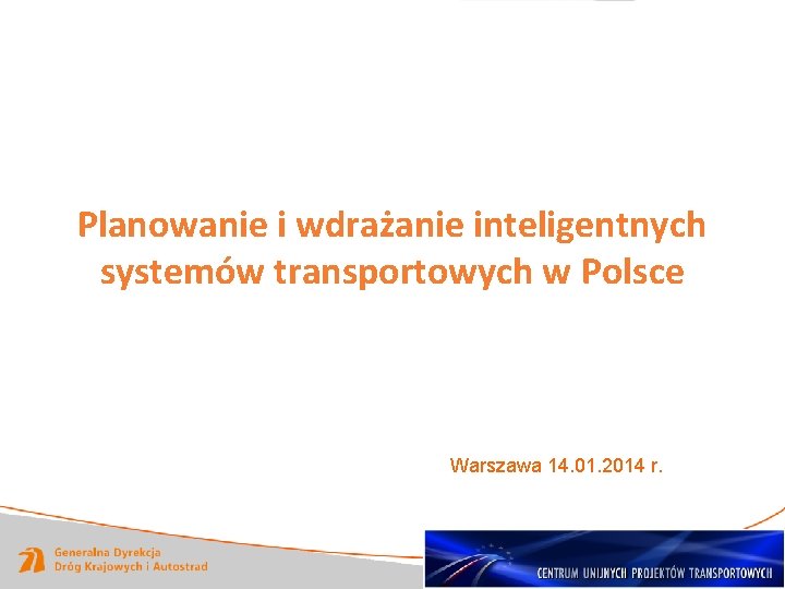 Planowanie i wdrażanie inteligentnych systemów transportowych w Polsce Warszawa 14. 01. 2014 r. 