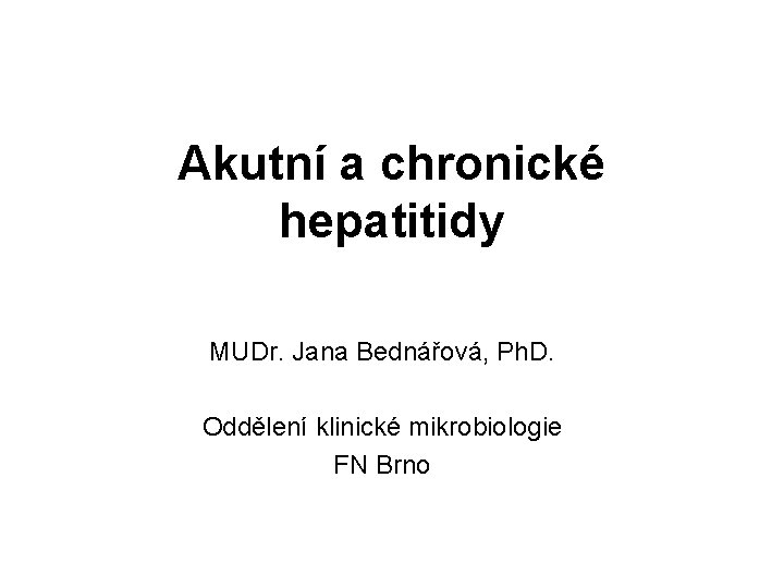 Akutní a chronické hepatitidy MUDr. Jana Bednářová, Ph. D. Oddělení klinické mikrobiologie FN Brno