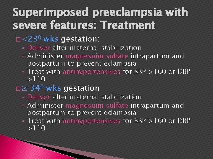 Superimposed preeclampsia with severe features: Treatment � <230 wks gestation: ◦ Deliver after maternal