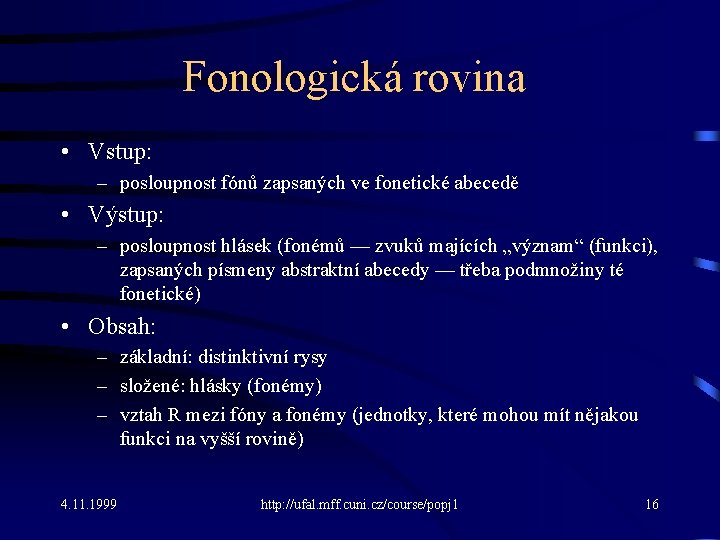 Fonologická rovina • Vstup: – posloupnost fónů zapsaných ve fonetické abecedě • Výstup: –