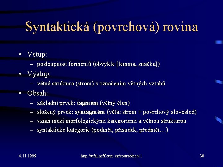 Syntaktická (povrchová) rovina • Vstup: – posloupnost formémů (obvykle [lemma, značka]) • Výstup: –