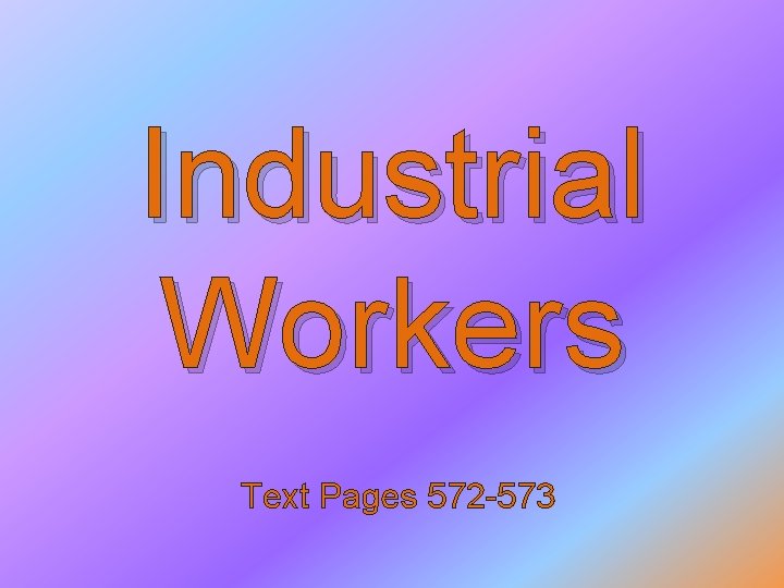 Industrial Workers Text Pages 572 -573 