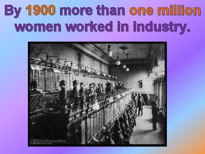 By 1900 more than one million women worked in industry. 