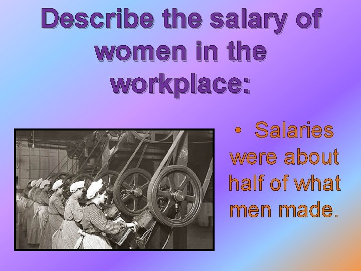 Describe the salary of women in the workplace: • Salaries were about half of