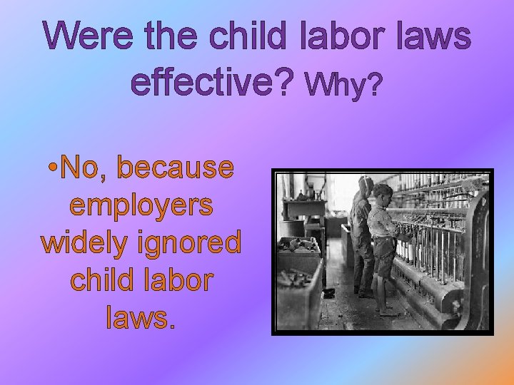 Were the child labor laws effective? Why? • No, because employers widely ignored child
