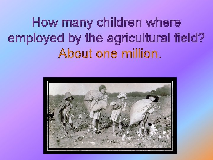 How many children where employed by the agricultural field? About one million. 