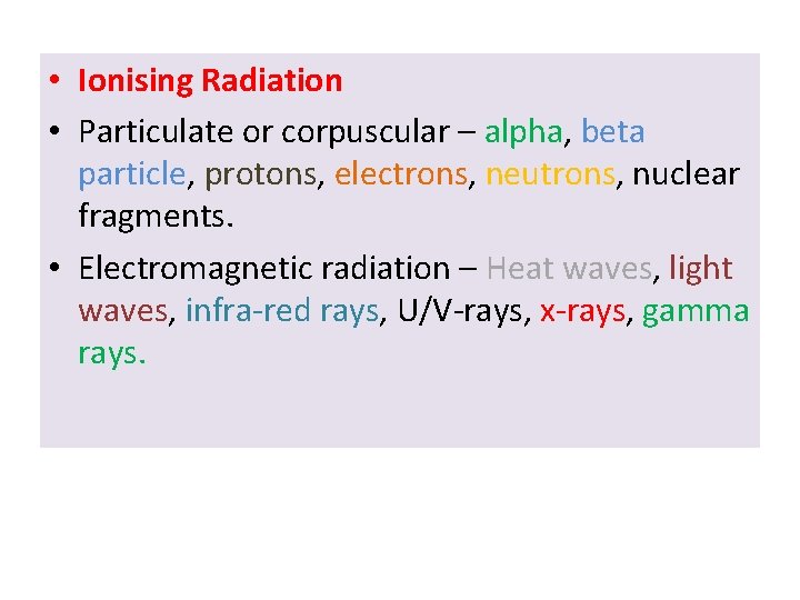 • Ionising Radiation • Particulate or corpuscular – alpha, beta particle, protons, electrons,