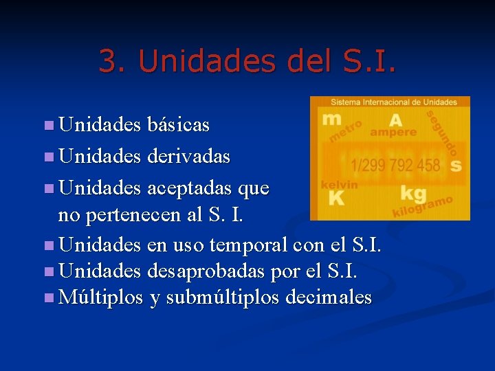 3. Unidades del S. I. n Unidades básicas n Unidades derivadas n Unidades aceptadas 3. Unidades del S. I. n Unidades básicas n Unidades derivadas n Unidades aceptadas