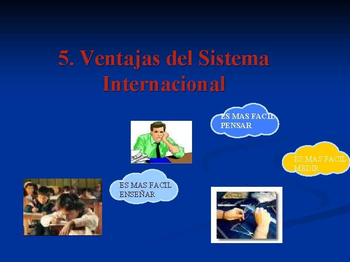 5. Ventajas del Sistema Internacional ES MAS FACIL PENSAR ES MAS FACIL MEDIR ES