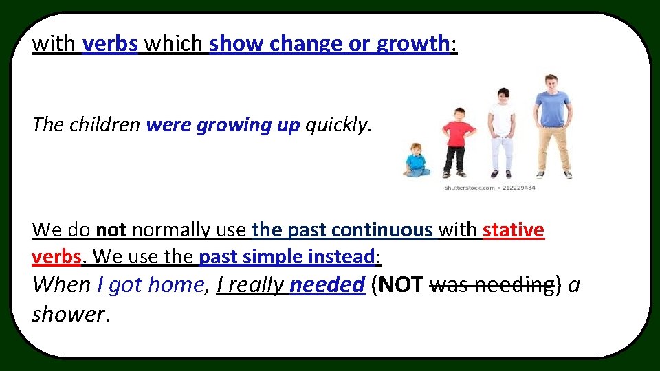 with verbs which show change or growth: The children were growing up quickly. We