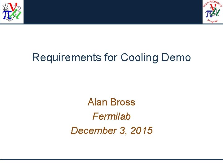 Requirements for Cooling Demo Alan Bross Fermilab December 3, 2015 