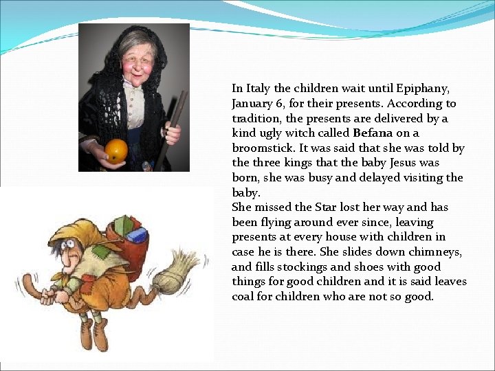 In Italy the children wait until Epiphany, January 6, for their presents. According to