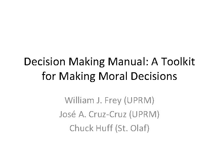 Decision Making Manual: A Toolkit for Making Moral Decisions William J. Frey (UPRM) José