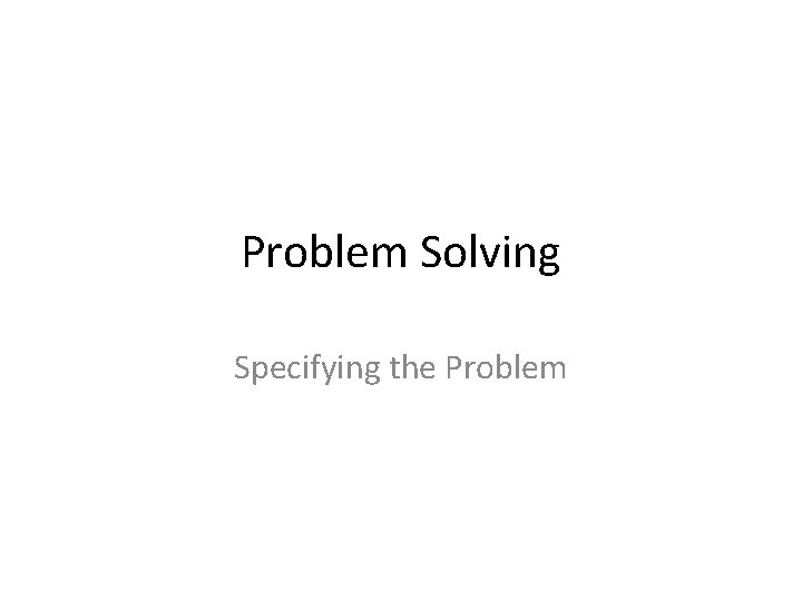 Problem Solving Specifying the Problem 