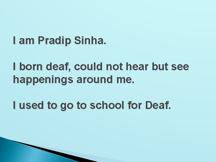 I am Pradip Sinha. I born deaf, could not hear but see happenings around
