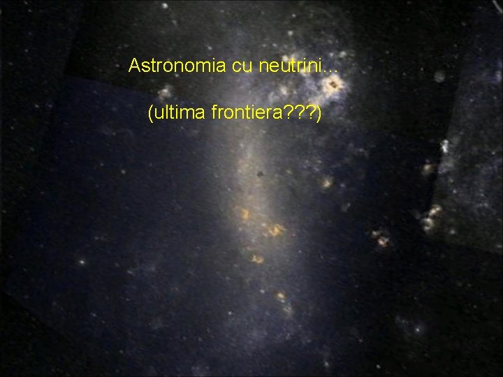 Astronomia cu neutrini… (ultima frontiera? ? ? ) Astronomia cu neutrini… (ultima frontiera? ? ? )