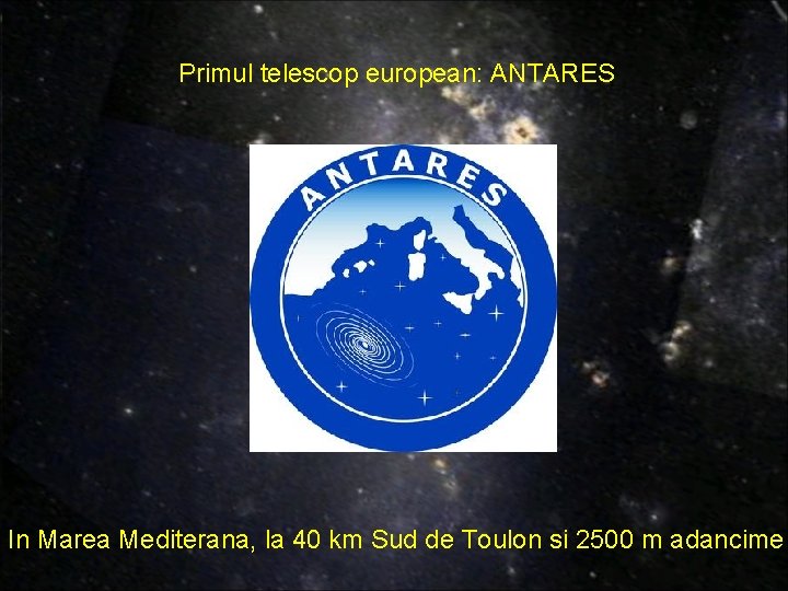 Primul telescop european: ANTARES In Marea Mediterana, la 40 km Sud de Toulon si Primul telescop european: ANTARES In Marea Mediterana, la 40 km Sud de Toulon si