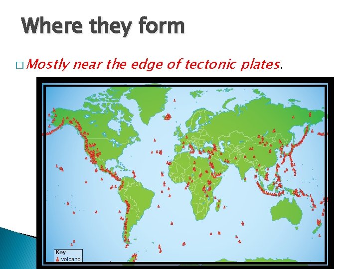Where they form � Mostly near the edge of tectonic plates. 