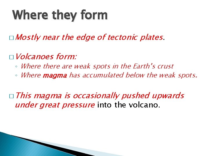 Where they form � Mostly near the edge of tectonic plates. � Volcanoes form:
