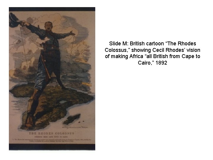 Slide M: British cartoon “The Rhodes Colossus, ” showing Cecil Rhodes’ vision of making