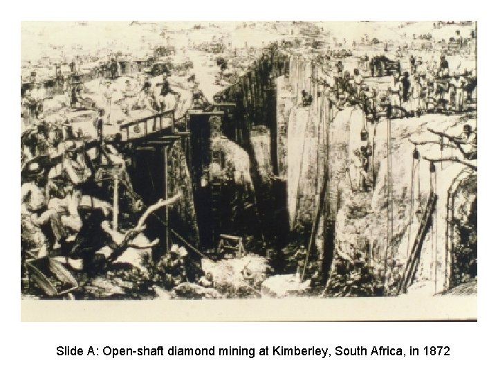 Slide A: Open-shaft diamond mining at Kimberley, South Africa, in 1872 