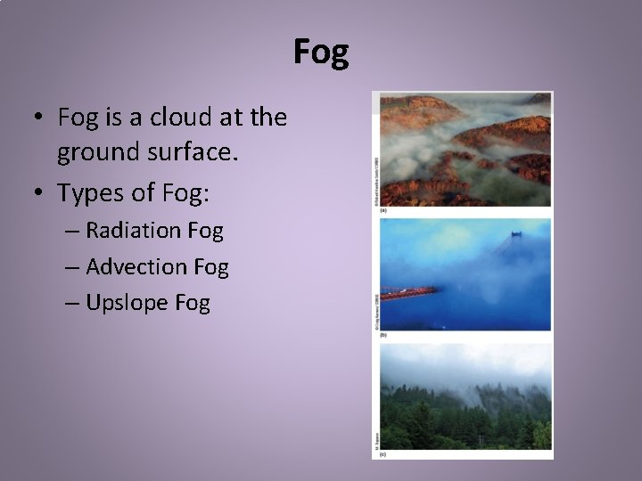 Fog • Fog is a cloud at the ground surface. • Types of Fog: