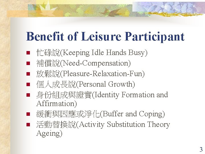 Benefit of Leisure Participant n n n n 忙碌說(Keeping Idle Hands Busy) 補償說(Need-Compensation) 放鬆說(Pleasure-Relaxation-Fun)