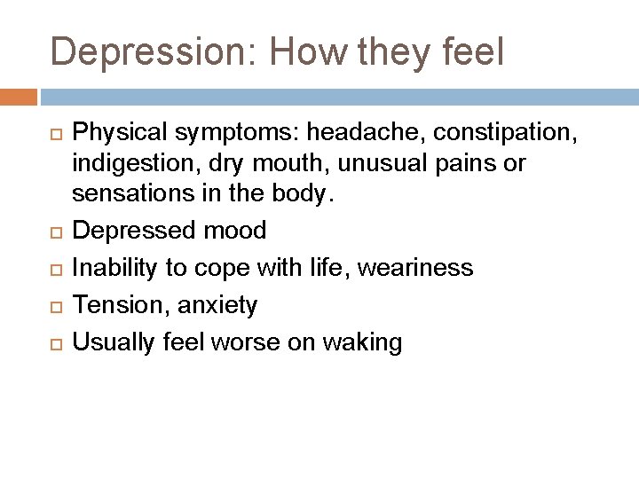 Depression: How they feel Physical symptoms: headache, constipation, indigestion, dry mouth, unusual pains or