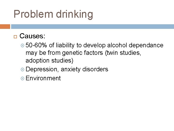 Problem drinking Causes: 50 -60% of liability to develop alcohol dependance may be from