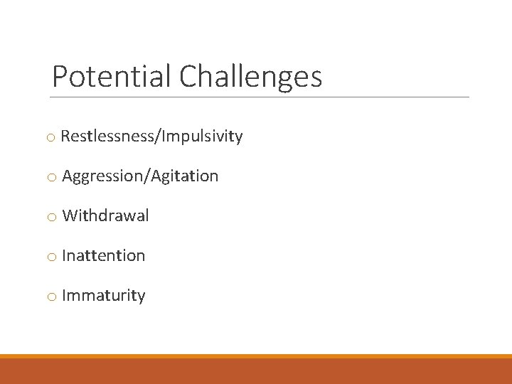Potential Challenges o Restlessness/Impulsivity o Aggression/Agitation o Withdrawal o Inattention o Immaturity 